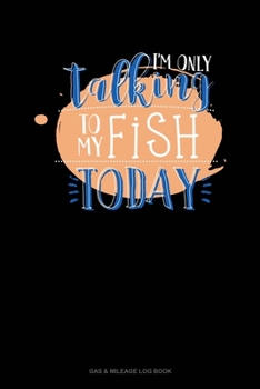 Paperback I'm Only Talking To My Fish Today: Gas & Mileage Log Book