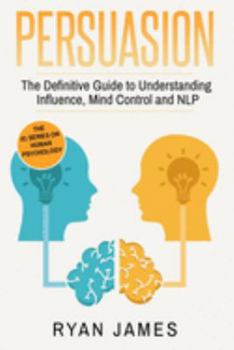Paperback Persuasion: The Definitive Guide to Understanding Influence, Mindcontrol and NLP (Persuasion Series) (Volume 1) Book