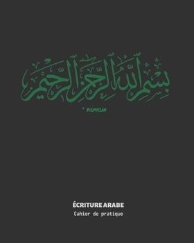 ÉCRITURE ARABE: CAHIER POUR LA PRATIQUE DE LA CALIGRAPHIE ARABE | DIRIGÉ AUX ÉTUDIANTS DÉBUTANTS OU AVANCÉS | BISMILLAH (French Edition)