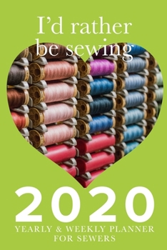 I’d Rather Be Sewing 2020 Yearly And Weekly Planner For Sewers: Gift Organizer For Women Who Sew