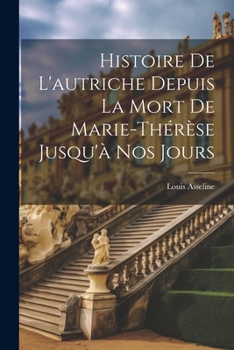 Histoire De L'autriche Depuis La Mort De Marie-Thérèse Jusqu'à Nos Jours (French Edition)