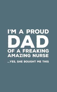 Paperback I'm A Proud Dad Of A Freaking Amazing Nurse: Funny I'm A Proud Dad Of A Freaking Amazing Nurse Awesome Notebook Humor Doodle Diary Book Gift For Fathe Book