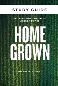 Homegrown Study Guide: Growing What You Have Where You Are