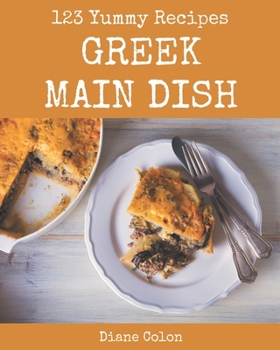 Paperback 123 Yummy Greek Main Dish Recipes: Discover Yummy Greek Main Dish Cookbook NOW! Book