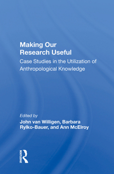 Making Our Research Useful: Case Studies in the Utilization of Anthropological Knowledge