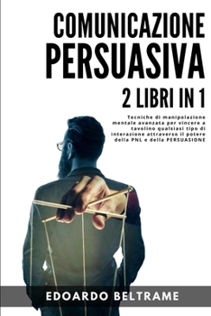 Paperback Comunicazione Persuasiva: 2 libri in 1 - Tecniche di manipolazione mentale avanzata per vincere a tavolino qualsiasi tipo di interazione attrave [Italian] Book