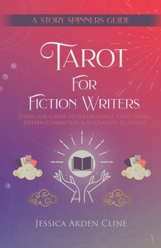 Tarot for Fiction Writers : Using the Cards to Supercharge Story Ideas, Deepen Characters, & Illuminate Plotlines