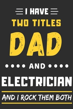 I Have Two Titles Dad And Electrician And I Rock Them Both: lined notebook,funny Electrician gift