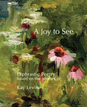 Paperback A Joy to See: Ekphrastic Poetry based on the artwork of Kay Levine Book