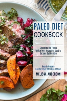 Paperback Paleo Diet Cookbook: Choosing the Foods Which Your Ancestors Used to Eat and Get Healthy (Easy to Prepare Healthy Crock Pot Paleo Recipes) Book