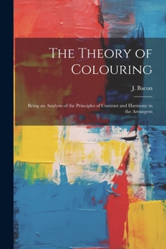 Paperback The Theory of Colouring; Being an Analysis of the Principles of Contrast and Harmony in the Arrangem Book