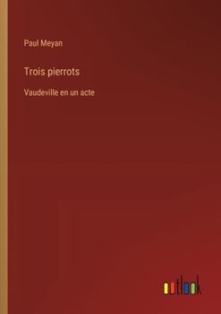 Trois pierrots: Vaudeville en un acte (French Edition)