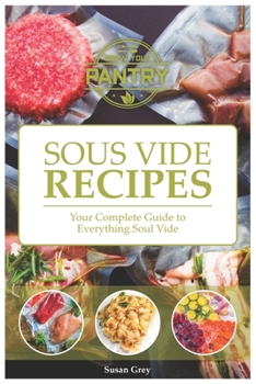 Sous Vide: Your Guide And Everyday Cookbook To Perfectly Cooked Meals (Quick And Easy Recipes For Every Meal, Meat, Beef, Poultry, Fish, Vegetarian, Vegan, Broths, Sauces Too!)