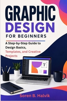 Paperback Graphic Design for Beginners: A Step-by-Step Guide to Design Basics, Templates, and Creative Projects Book