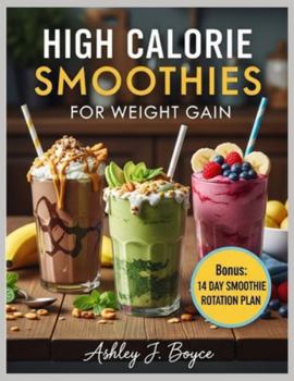 HIGH CALORIE SMOOTHIES FOR WEIGHT GAIN: High-Calorie Shakes and Smoothies to Increase Energy, Support Muscle Growth, and Achieve Steady Weight Gain