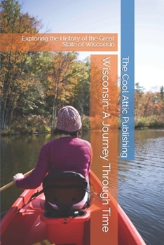 Paperback Wisconsin: A Journey Through Time: Exploring the History of the Great State of Wisconsin Book