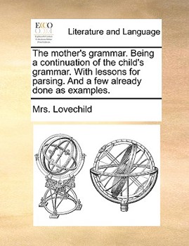 Paperback The Mother's Grammar. Being a Continuation of the Child's Grammar. with Lessons for Parsing. and a Few Already Done as Examples. Book