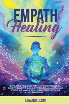 Paperback Empath Healing: Developing your Skills with Emotional Intelligence. Remove Negative Thinking. Overcome Fear, Anxiety, Panic Attacks an Book