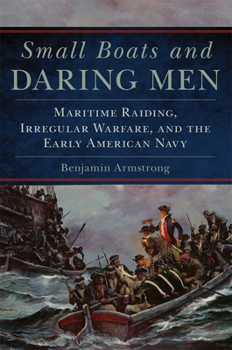 Paperback Small Boats and Daring Men: Maritime Raiding, Irregular Warfare, and the Early American Navy Volume 66 Book