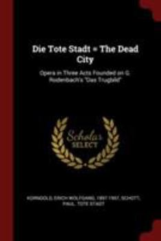 Paperback Die Tote Stadt = The Dead City: Opera in Three Acts Founded on G. Rodenbach's Das Trugbild Book