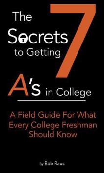 Paperback The 7 Secrets to Getting A's in College: A Field Guide For What Every College Freshman Should Know Book