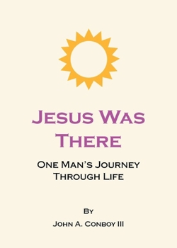 Jesus Was There: One Man's Journey Through Life