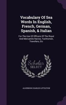 Vocabulary Of Sea Words In English, French, German, Spanish, & Italian: For The Use Of Officers Of The Royal And Mercantile Navies, Yachtsmen, Travellers, Etc