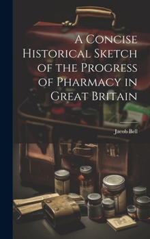 Hardcover A Concise Historical Sketch of the Progress of Pharmacy in Great Britain Book