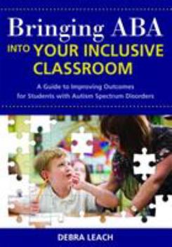 Paperback Bringing ABA Into Your Inclusive Classroom: A Guide to Improving Outcomes for Students with Autism Spectrum Disorders Book