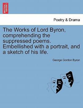 The Works of Lord Byron, Comprehending the Suppressed Poems. Embellished with a Portrait, and a Sketch of His Life.