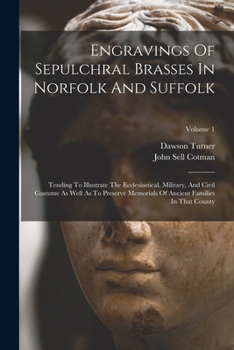 Paperback Engravings Of Sepulchral Brasses In Norfolk And Suffolk: Tending To Illustrate The Ecclesiastical, Military, And Civil Costume As Well As To Preserve Book