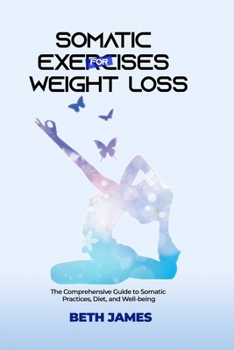Somatic Exercises for Weight Loss: The Comprehensive Guide to Somatic Practices, Diet and Well-being (Somatic Exercises: Health and Wellness)