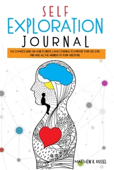 Self Exploration Journal: The Complete Guide on How to Write a Daily Journal to Improve Your Self Love. Find Here All The Answers to Your Questions.