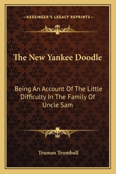 The New Yankee Doodle: Being An Account Of The Little Difficulty In The Family Of Uncle Sam