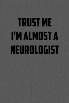 TRUST ME  IM ALMOST A NEUROLOGIST: 6x9 Journal sarcastic work hospital notebook gift presents for under 10 dollars