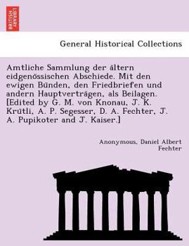 Paperback Amtliche Sammlung Der a Ltern Eidgeno Ssischen Abschiede. Mit Den Ewigen Bu Nden, Den Friedbriefen Und Andern Hauptvertra Gen, ALS Beilagen. [Edited b [German] Book