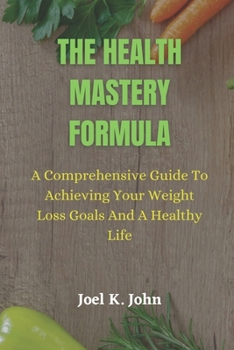 Paperback The Health Mastery Formula: A Comprehensive Guide to Achieving Your Weight Loss Goals and A Healthy life Book