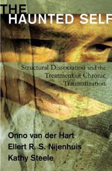 Hardcover The Haunted Self: Structural Dissociation and the Treatment of Chronic Traumatization Book