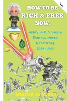 Paperback How to Be Rich and Free Now: Apply Just 5 Simple Eternal Money Generating Essentials Book