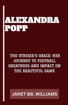 ALEXANDRA POPP: “THE STRIKER'S GRACE: HER JOURNEY TO FOOTBALL GREATNESS AND IMPACT ON THE BEAUTIFUL GAME”