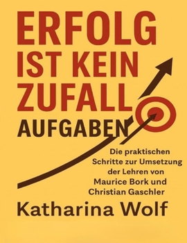 Erfolg ist kein Zufall Aufgaben: Die praktischen Schritte zur Umsetzung der Lehren von Maurice Bork und Christian Gaschler (German Edition)
