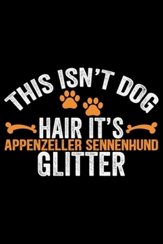 This Isn't Dog Hair It's Appenzeller Sennenhund Glitter: Cool Appenzeller Sennenhund Dog Journal Notebook - Funny Appenzeller Sennenhund Dog Gifts - ... Sennenhund Owner Gifts. 6 x 9 in 120 pages