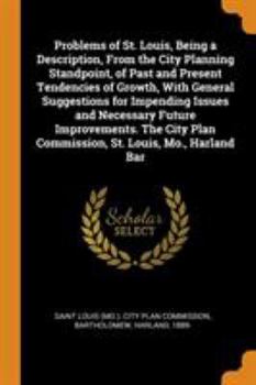 Paperback Problems of St. Louis, Being a Description, from the City Planning Standpoint, of Past and Present Tendencies of Growth, with General Suggestions for Book