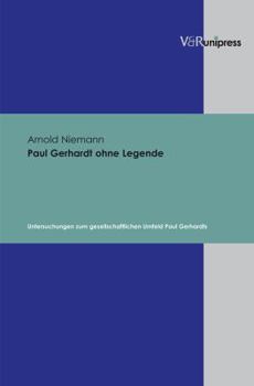 Paul Gerhardt Ohne Legende: Untersuchungen Zum Gesellschaftlichen Umfeld Paul Gerhardts