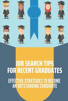 Job Search Tips For Recent Graduates: Effective Strategies To Become An Outstanding Candidate: How To Land A Good Remote Job