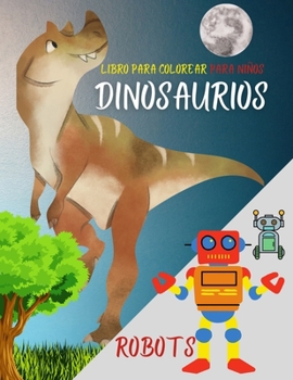 Libro para colorear para niños: Dinosaurios, robots y acción. Libro de actividades favorito para niños de cualquier edad - Fantasía para niños soñadores - 100 paginas