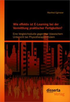 Paperback Wie effektiv ist E-Learning bei der Vermittlung praktischer Fertigkeiten?: Eine Vergleichsstudie gegenüber klassischem Unterricht bei Physiotherapiesc [German] Book