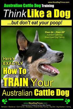 Paperback Australian Cattle Dog Training Think Like Me ...But Don't Eat Your Poop!: Here's EXACTLY How to Train Your Australian Cattle Dog Book