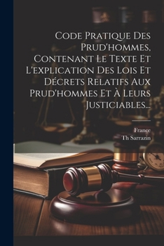 Code Pratique Des Prud'hommes, Contenant Le Texte Et L'explication Des Lois Et Décrets Relatifs Aux Prud'hommes Et À Leurs Justiciables...