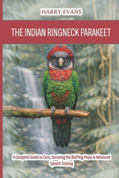Paperback The Indian Ringneck Parakeet: A Complete Guide to Care, Surviving the Bluffing Phase & Advanced Speech Training Book